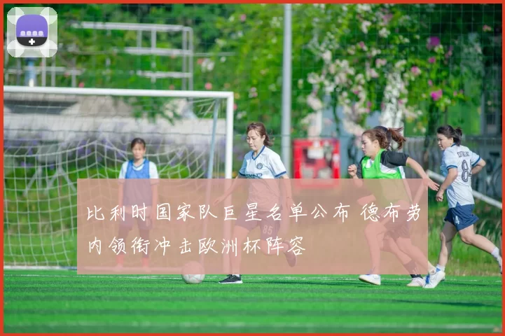 比利时国家队巨星名单公布 德布劳内领衔冲击欧洲杯阵容