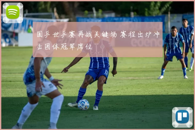 国乒世乒赛再战关键场 赛程出炉冲击团体冠军席位