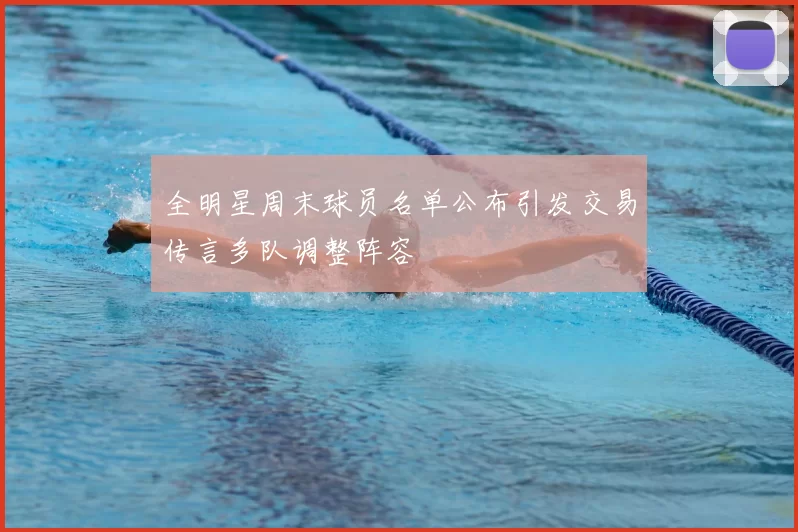 全明星周末球员名单公布引发交易传言多队调整阵容