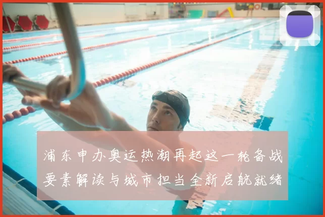 浦东申办奥运热潮再起这一轮备战要素解读与城市担当全新启航就绪