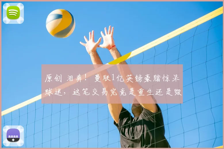 原创 泪奔！曼联1亿英镑豪赌惊呆球迷，这笔交易究竟是重生还是毁灭？