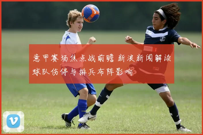 意甲赛场焦点战前瞻 新浪新闻解读球队伤停与排兵布阵影响