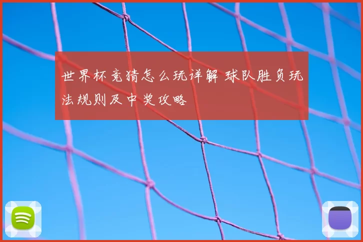 世界杯竞猜怎么玩详解 球队胜负玩法规则及中奖攻略