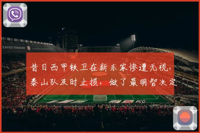 昔日西甲铁卫在新东家惨遭无视，泰山队及时止损，做了最明智决定