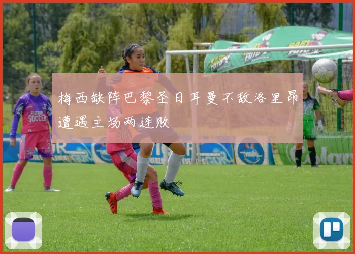 梅西缺阵巴黎圣日耳曼不敌洛里昂遭遇主场两连败