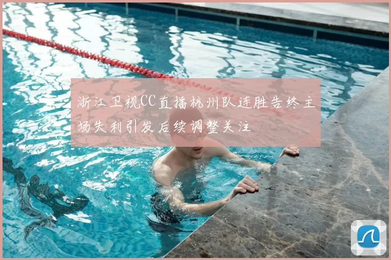 浙江卫视CC直播杭州队连胜告终主场失利引发后续调整关注