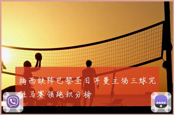 梅西缺阵巴黎圣日耳曼主场三球完胜马赛领跑积分榜