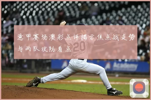 意甲赛场澳彩点评揭示焦点战走势与两队攻防看点