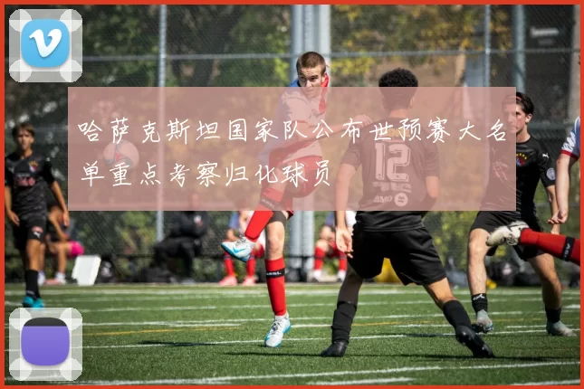 哈萨克斯坦国家队公布世预赛大名单重点考察归化球员