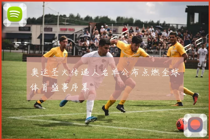 奥运圣火传递人名单公布点燃全球体育盛事序幕