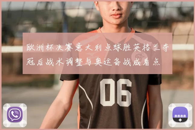 欧洲杯决赛意大利点球胜英格兰夺冠后战术调整与奥运备战成看点