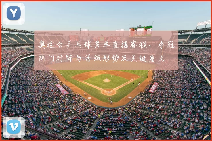 奥运会乒乓球男单直播赛程、夺冠热门对阵与晋级形势及关键看点