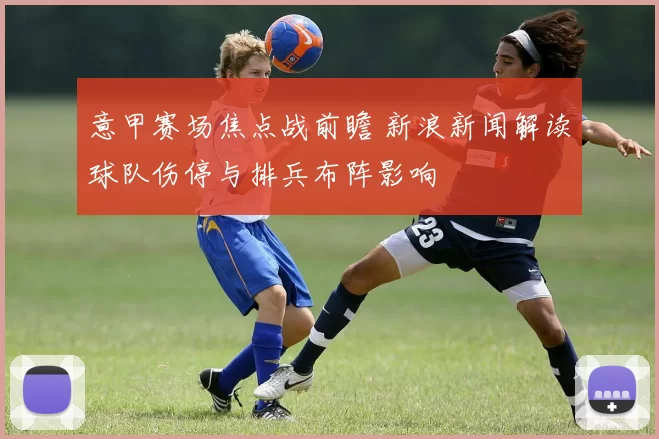 意甲赛场焦点战前瞻 新浪新闻解读球队伤停与排兵布阵影响