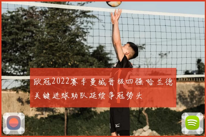 欧冠2022赛季曼城晋级四强 哈兰德关键进球助队延续争冠势头