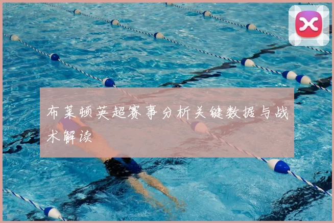 布莱顿英超赛事分析关键数据与战术解读