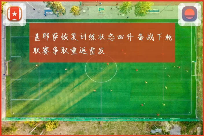 基耶萨恢复训练状态回升 备战下轮联赛争取重返首发