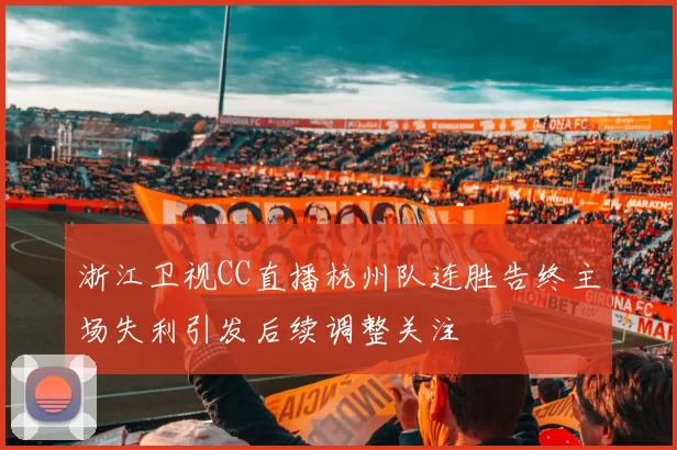 浙江卫视CC直播杭州队连胜告终主场失利引发后续调整关注