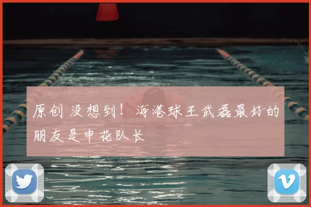 原创 没想到!海港球王武磊最好的朋友是申花队长
