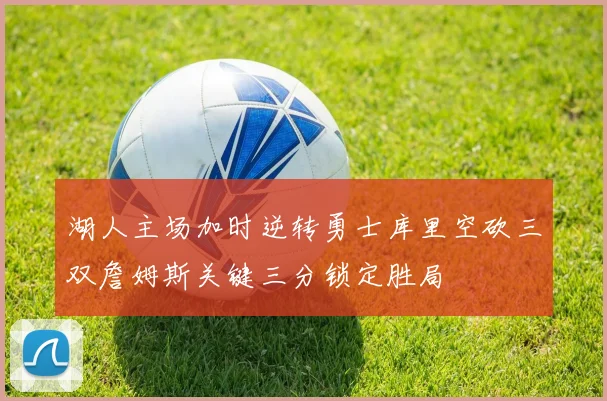湖人主场加时逆转勇士库里空砍三双詹姆斯关键三分锁定胜局