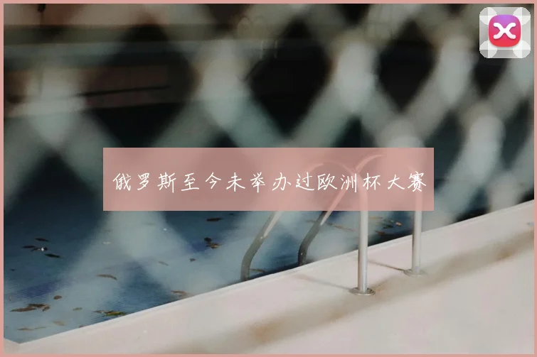 俄罗斯至今未举办过欧洲杯大赛
