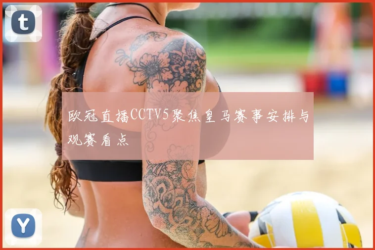 欧冠直播CCTV5聚焦皇马赛事安排与观赛看点