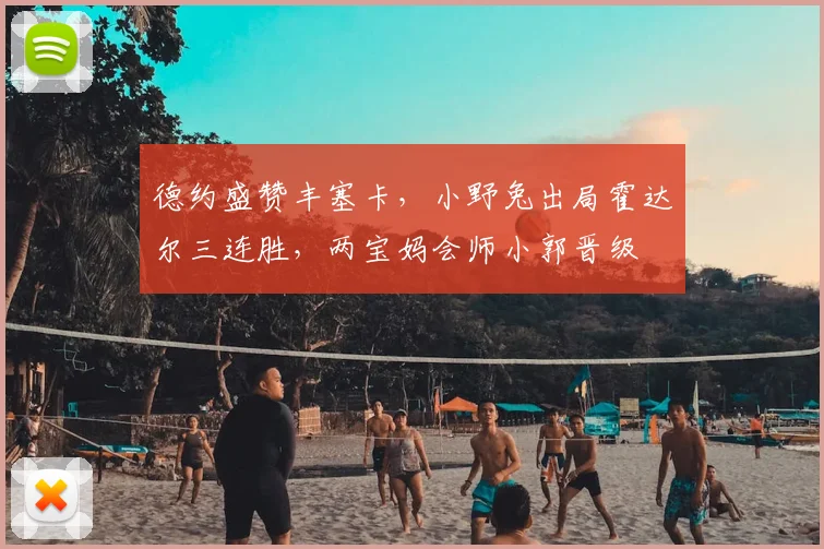 德约盛赞丰塞卡，小野兔出局霍达尔三连胜，两宝妈会师小郭晋级