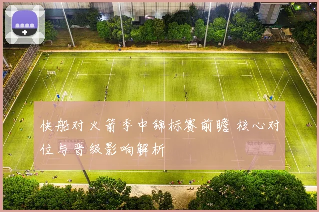 快船对火箭季中锦标赛前瞻 核心对位与晋级影响解析