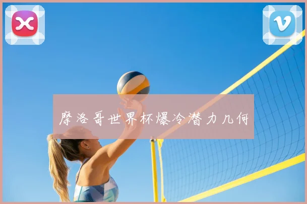 摩洛哥世界杯爆冷潜力几何