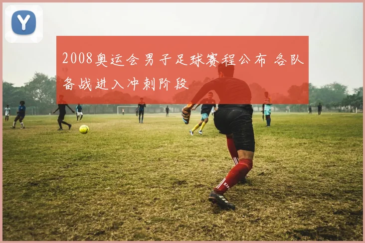 2008奥运会男子足球赛程公布 各队备战进入冲刺阶段