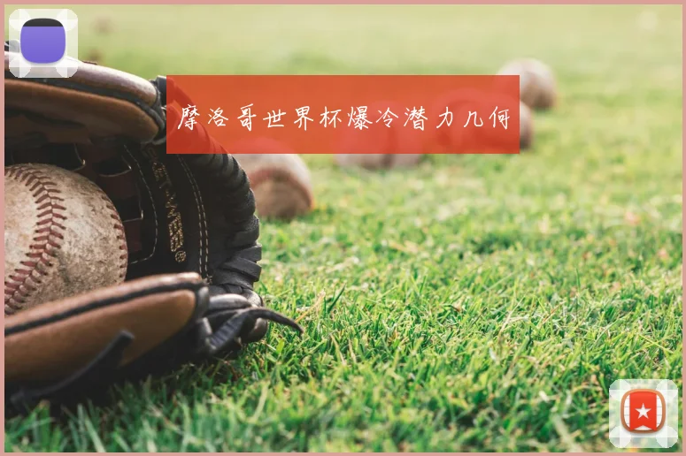 摩洛哥世界杯爆冷潜力几何