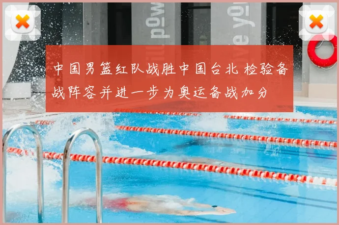 中国男篮红队战胜中国台北 检验备战阵容并进一步为奥运备战加分