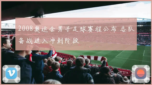 2008奥运会男子足球赛程公布 各队备战进入冲刺阶段